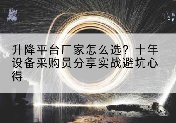 青田升降平台厂家-怎么选？十年设备采购员分享实战避坑心得