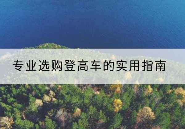 青田电动登高车厂家推荐-专业选购登高车的实用指南